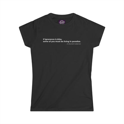 If ignorance is bliss some of you must be living in paradise - Women's Tee