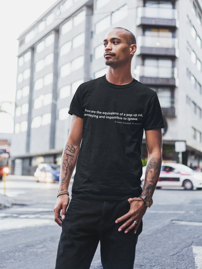 You are the equivalent of a popup ad
annoying and impossible to ignore - Men's Tee