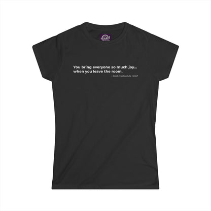 You bring everyone so much joy when you leave the room - Women's Tee