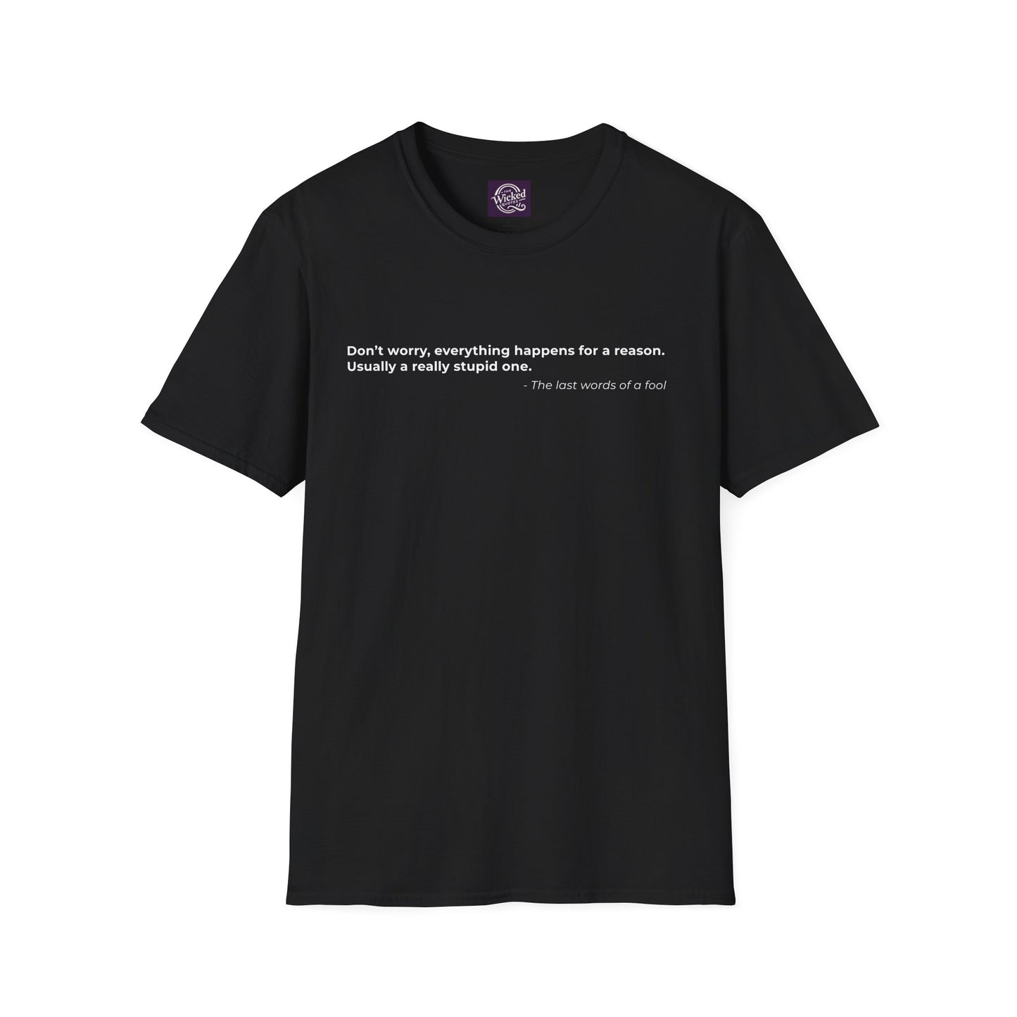 Dont worry everything happens for a reason 
Usually a really stupid one - Men's Tee