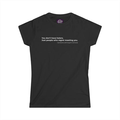 You dont have haters Just people who regret meeting you - Women's Tee