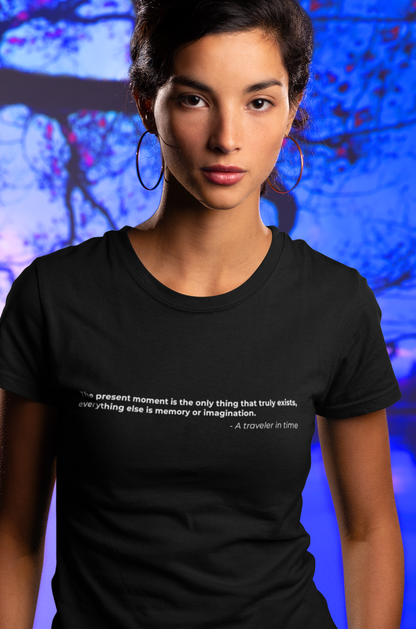 The present moment is the only thing that truly exists everything else is memory or imagination - Women's Tee