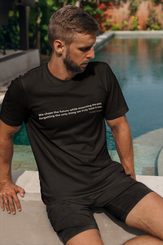 We chase the future while mourning the past 
forgetting the only thing we truly have is now - Men's Tee