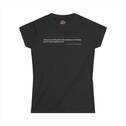 Peace is not found in the absence of chaos but in the mastery of it - Women's Tee